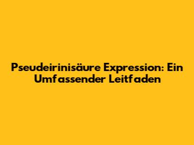 Pseudeirinisäure Expression: Ein Umfassender Leitfaden