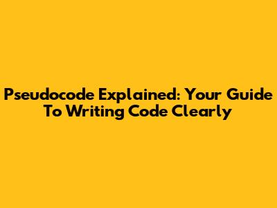 Pseudocode Explained: Your Guide To Writing Code Clearly