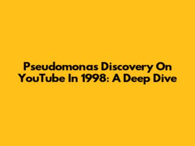 Pseudomonas Discovery On YouTube In 1998: A Deep Dive