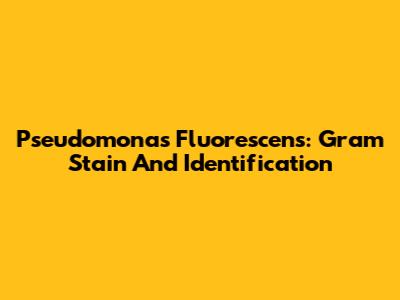 Pseudomonas Fluorescens: Gram Stain And Identification