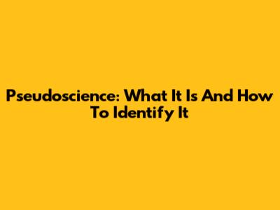 Pseudoscience: What It Is And How To Identify It
