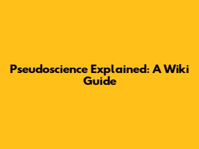 Pseudoscience Explained: A Wiki Guide
