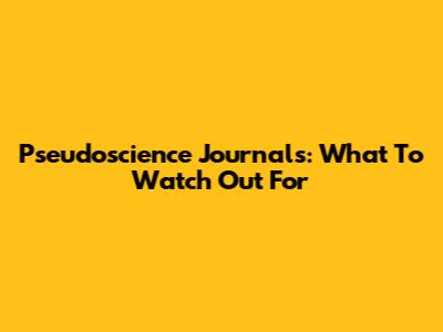 Pseudoscience Journals: What To Watch Out For