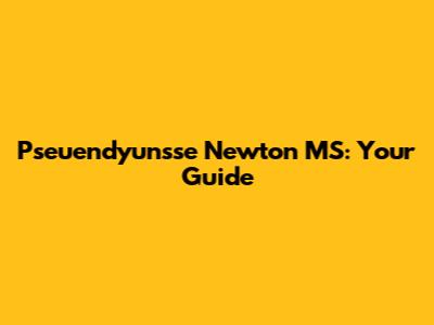 Pseuendyunsse Newton MS: Your Guide
