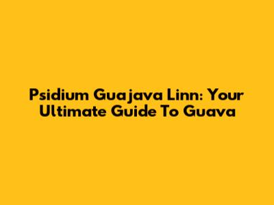 Psidium Guajava Linn: Your Ultimate Guide To Guava