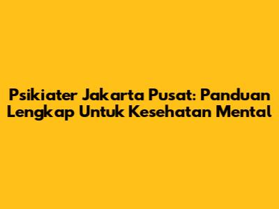Psikiater Jakarta Pusat: Panduan Lengkap Untuk Kesehatan Mental