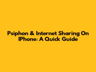 Psiphon & Internet Sharing On IPhone: A Quick Guide