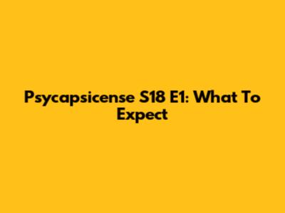 Psycapsicense S18 E1: What To Expect