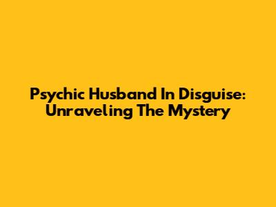 Psychic Husband In Disguise: Unraveling The Mystery