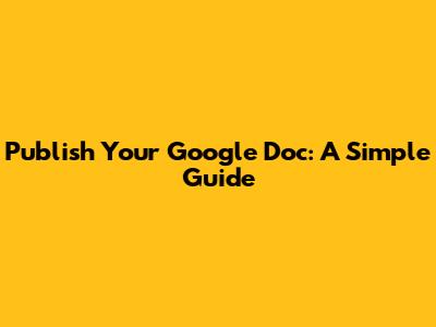 Publish Your Google Doc: A Simple Guide