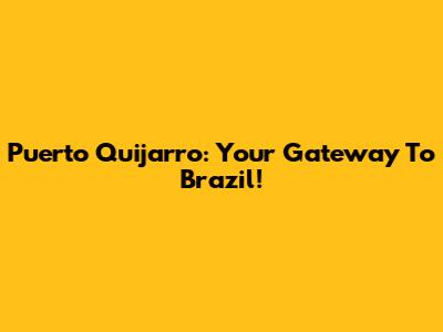 Puerto Quijarro: Your Gateway To Brazil!