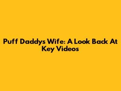 Puff Daddy's Wife: A Look Back At Key Videos