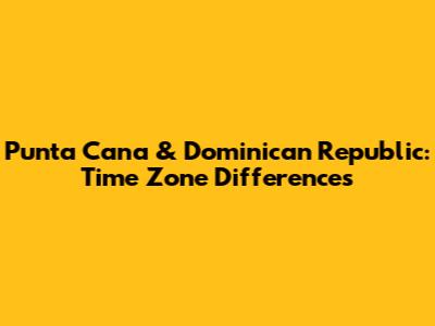 Punta Cana & Dominican Republic: Time Zone Differences