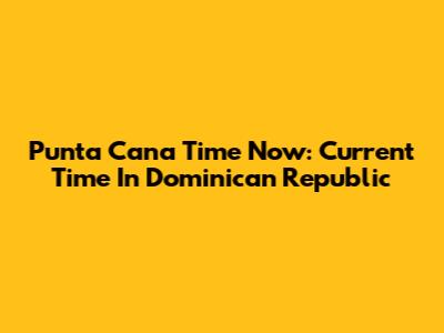 Punta Cana Time Now: Current Time In Dominican Republic