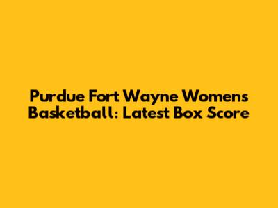 Purdue Fort Wayne Women's Basketball: Latest Box Score