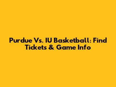 Purdue Vs. IU Basketball: Find Tickets & Game Info