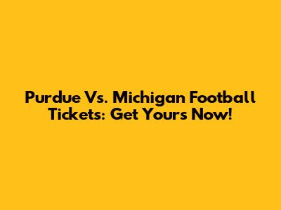 Purdue Vs. Michigan Football Tickets: Get Yours Now!