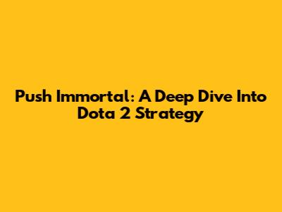 Push Immortal: A Deep Dive Into Dota 2 Strategy