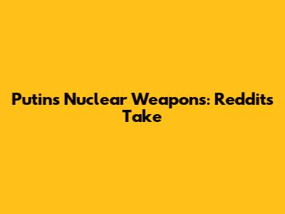 Putin's Nuclear Weapons: Reddit's Take