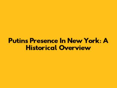 Putin's Presence In New York: A Historical Overview