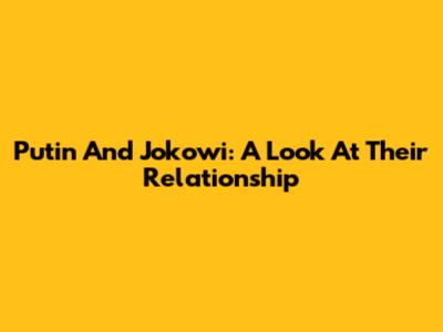 Putin And Jokowi: A Look At Their Relationship