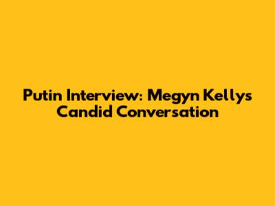 Putin Interview: Megyn Kelly's Candid Conversation