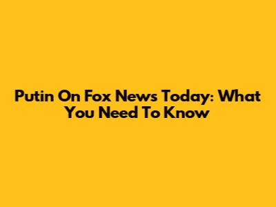 Putin On Fox News Today: What You Need To Know