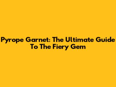 Pyrope Garnet: The Ultimate Guide To The Fiery Gem