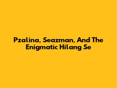 Pzalina, Seazman, And The Enigmatic 'Hilang Se'