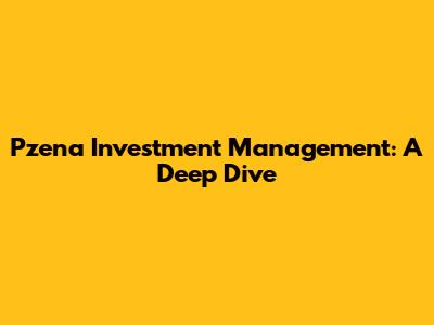 Pzena Investment Management: A Deep Dive