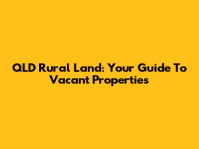 QLD Rural Land: Your Guide To Vacant Properties