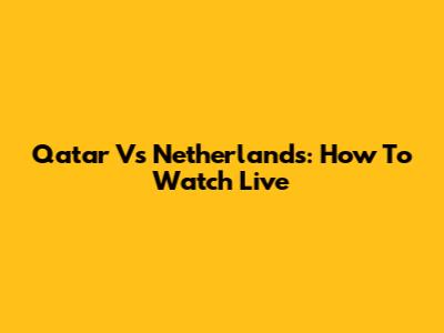 Qatar Vs Netherlands: How To Watch Live