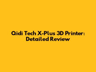 Qidi Tech X-Plus 3D Printer: Detailed Review