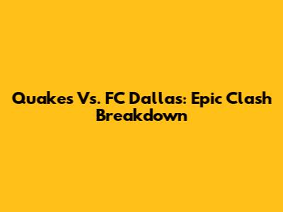 Quakes Vs. FC Dallas: Epic Clash Breakdown