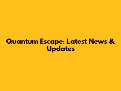 Quantum Escape: Latest News & Updates