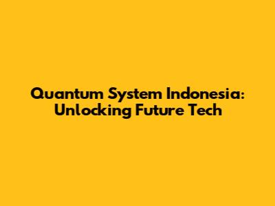 Quantum System Indonesia: Unlocking Future Tech