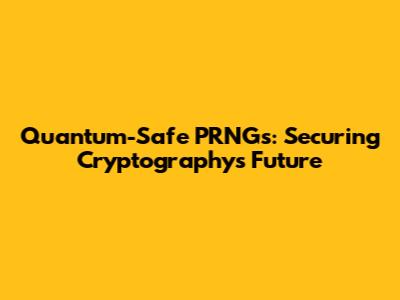 Quantum-Safe PRNGs: Securing Cryptography's Future