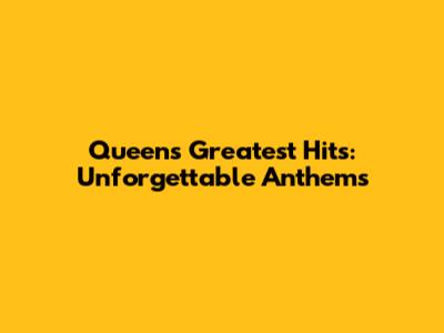 Queen's Greatest Hits: Unforgettable Anthems