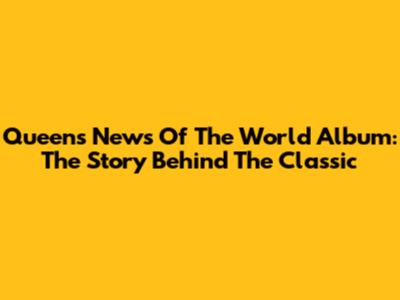 Queen's News Of The World Album: The Story Behind The Classic