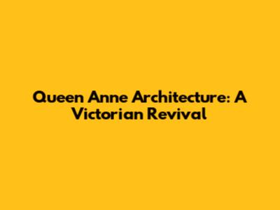 Queen Anne Architecture: A Victorian Revival