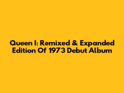 Queen I: Remixed & Expanded Edition Of 1973 Debut Album