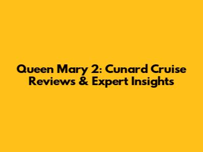 Queen Mary 2: Cunard Cruise Reviews & Expert Insights