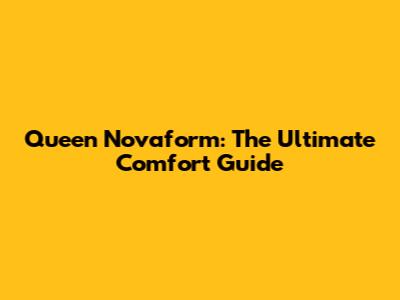 Queen Novaform: The Ultimate Comfort Guide