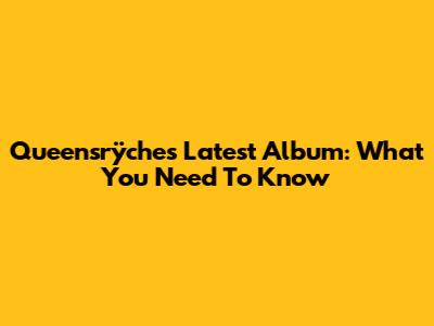 Queensrÿche's Latest Album: What You Need To Know