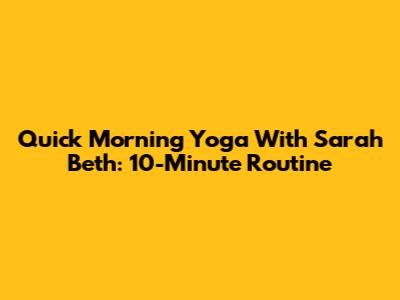 Quick Morning Yoga With Sarah Beth: 10-Minute Routine