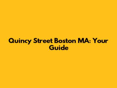 Quincy Street Boston MA: Your Guide