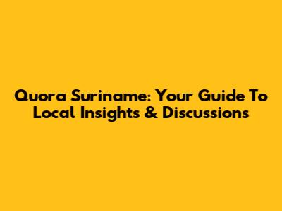Quora Suriname: Your Guide To Local Insights & Discussions