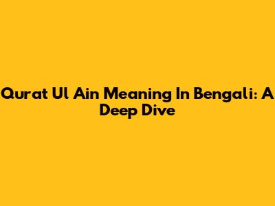 Qurat Ul Ain Meaning In Bengali: A Deep Dive