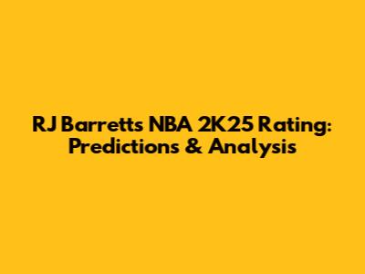RJ Barrett's NBA 2K25 Rating: Predictions & Analysis