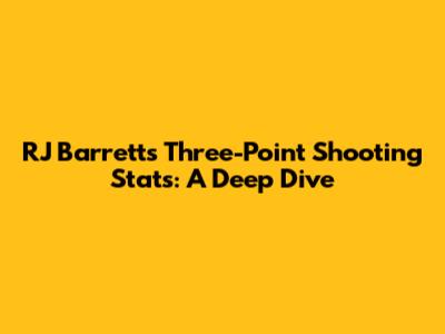 RJ Barrett's Three-Point Shooting Stats: A Deep Dive